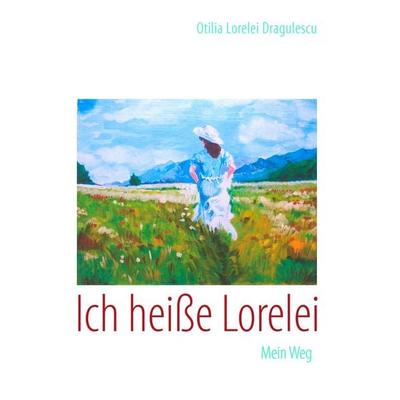 Ich heiße Lorelei, Taschenbuch von Otilia Lorelei Dragulescu, BoD – Books on Demand, 978-3-8423-1140-4