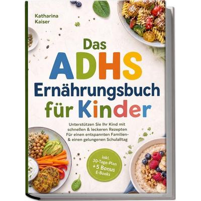 Das ADHS Ernährungsbuch für Kinder: Unterstützen Sie Ihr Kind mit schnellen & leckeren Rezepten - Für einen entspannten Familien- & einen gelungenen