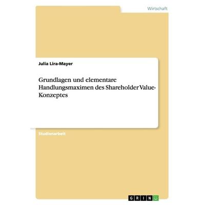 Grundlagen und elementare Handlungsmaximen des Shareholder Value- Konzeptes, Taschenbuch von Julia Lira-Mayer, GRIN, 978-3-640-94082-0