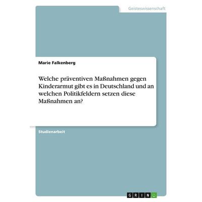 Welche präventiven Maßnahmen gegen Kinderarmut gibt es in Deutschland und an welchen Politikfeldern setzen diese Maßnahmen an?, Taschenbuch von Marie
