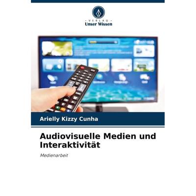 Audiovisuelle Medien und Interaktivität, Taschenbuch von Arielly Kizzy Cunha, Verlag Unser Wissen, 978-620-8-32871-9