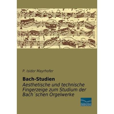 Bach-Studien - Aesthetische und technische Fingerzeige zum Studium der Bach´schen Orgelwerke -