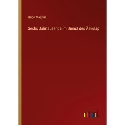 Sechs Jahrtausende im Dienst des Äskulap, Taschenbuch von Hugo Magnus, Outlook, 978-3-368-48536-8