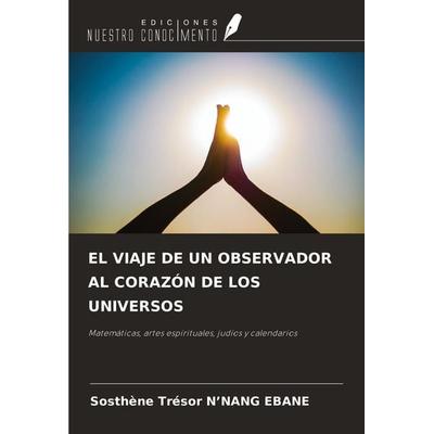 EL VIAJE DE UN OBSERVADOR AL CORAZÓN DE LOS UNIVERSOS, Taschenbuch von Sosthène Trésor N'NANG EBANE, Ediciones Nuestro Conocimiento, 978-620-7-70543-6