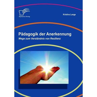 Pädagogik der Anerkennung: Wege zum Verständnis von Resilienz, Taschenbuch von Kristina Lange, Diplomica Verlag GmbH, 978-3-8366-9200-7