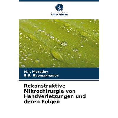 Rekonstruktive Mikrochirurgie von Handverletzungen und deren Folgen, Taschenbuch von M. I. Muradov,B. B. Baymakhanov, Verlag Unser Wissen,