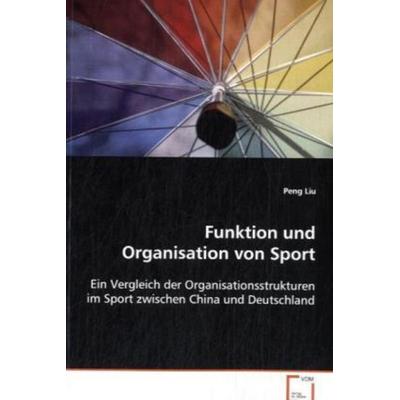 Liu Peng: Funktion und Organisation von Sport, Taschenbuch von Peng Liu, VDM, 978-3-8364-5246-5