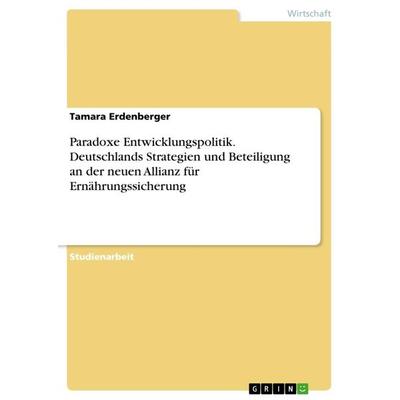 Paradoxe Entwicklungspolitik. Deutschlands Strategien und Beteiligung an der neuen Allianz für Ernährungssicherung, Taschenbuch von Tamara