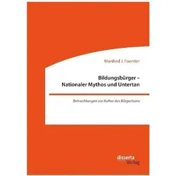 Bildungsbürger - Nationaler Mythos und Untertan: Betrachtungen zur Kultur des Bürgertums, Fachbücher von Manfred J Foerster