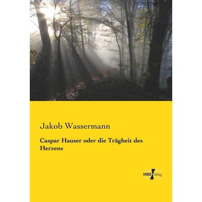 Caspar Hauser oder die Trägheit des Herzens, Taschenbuch von Jakob Wassermann, Bod, 978-3-95738-276-4