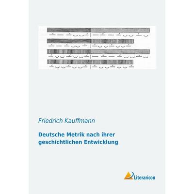 Deutsche Metrik nach ihrer geschichtlichen Entwicklung, Taschenbuch von Friedrich Kauffmann, Literaricon, 978-3-95697-038-2
