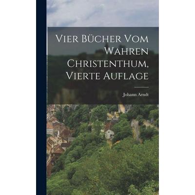 Vier Bücher vom Wahren Christenthum, vierte Auflage, Gebundene Ausgabe von Johann Arndt, Legare Street Press, 978-1-01-690126-0