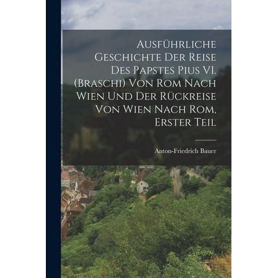 Ausführliche Geschichte der Reise des Papstes Pius VI. (Braschi) von Rom nach Wien und der Rückreise von Wien nach Rom, Erster Teil, Taschenbuch von