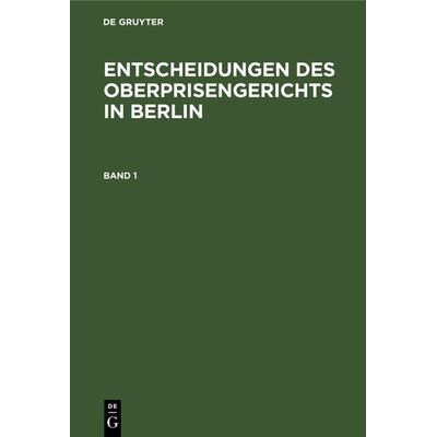 Entscheidungen des Oberprisengerichts in Berlin / Entscheidungen des Oberprisengerichts in Berlin. Band 1, Gebundene Ausgabe von , De Gruyter,