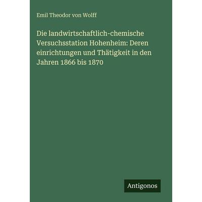 Die landwirtschaftlich-chemische Versuchsstation Hohenheim: Deren einrichtungen und Thätigkeit in den Jahren 1866 bis 1870, Gebundene Ausgabe von Emil