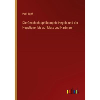 Die Geschichtsphilosophie Hegels und der Hegelianer bis auf Marx und Hartmann, Taschenbuch von Paul Barth, Outlook, 978-3-368-42768-9