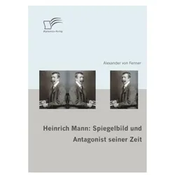 Heinrich Mann: Spiegelbild und Antagonist seiner Zeit, Fachbücher von Alexander von Fenner