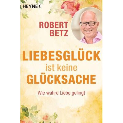 Liebesglück ist keine Glücksache, Taschenbuch von Robert Betz, Heyne, 978-3-453-70328-5