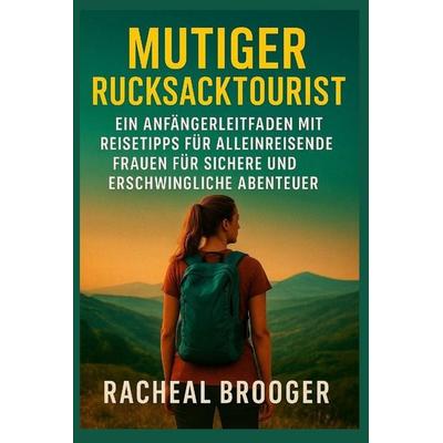 MUTIGER RUCKSACKTOURIST, Taschenbuch von Racheal Brooger, Independently Published