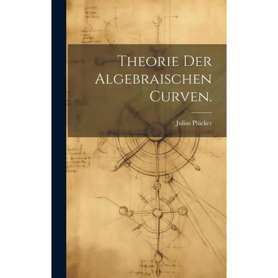 Theorie der algebraischen Curven., Gebundene Ausgabe von Julius Plücker, Legare Street Press, 978-1-01-998823-7