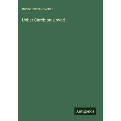 Ueber Carcinoma ovarii, Gebundene Ausgabe von Bruno Gustav Weber, Antigonos Verlag, 978-3-386-35211-6