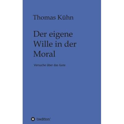 Der eigene Wille in der Moral, Taschenbuch von Thomas Kühn, Tredition, 978-3-347-15837-5