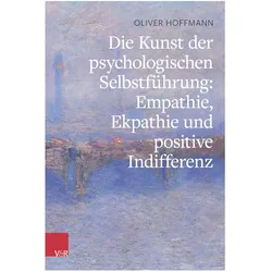 Die Kunst der psychologischen Selbstführung: Empathie, Ekpathie und positive Indifferenz, Ratgeber von Oliver Hoffmann
