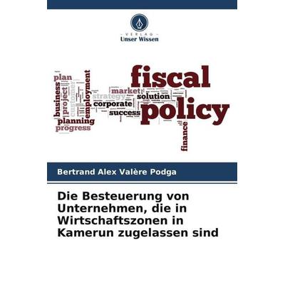 Die Besteuerung von Unternehmen, die in Wirtschaftszonen in Kamerun zugelassen sind, Taschenbuch von Bertrand Alex Valère Podga, Verlag Unser Wissen,