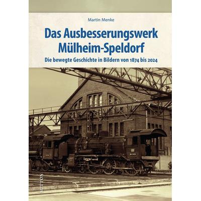 Das Ausbesserungswerk Mülheim-Speldorf, Gebundene Ausgabe von Martin Menke, Sutton, 978-3-96303-569-2