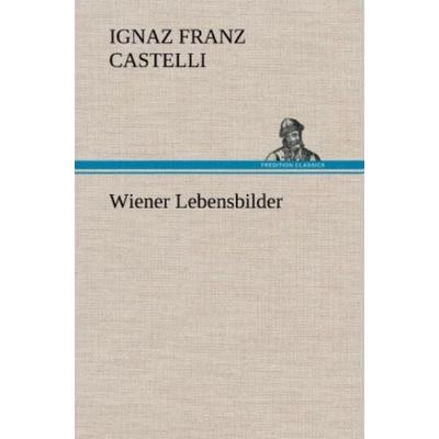 Wiener Lebensbilder, Gebundene Ausgabe von Ignaz Franz Castelli, Tredition, 978-3-8472-4516-2