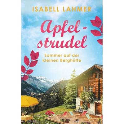 Apfelstrudel - Sommer auf der kleinen Berghütte, Taschenbuch von Isabell Lahmer, Tolino media, 978-3-695-67511-1