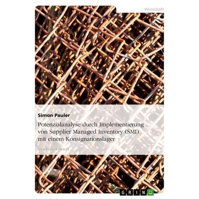 Potenzialanalyse durch Implementierung von Supplier Managed Inventory (SMI) mit einem Konsignationslager, Taschenbuch von Simon Pauler, GRIN,