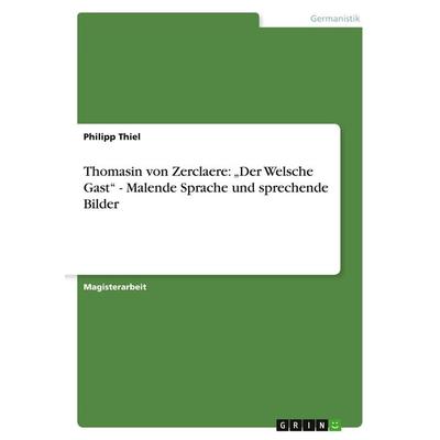 Thomasin von Zerclaere: 'Der Welsche Gast' - Malende Sprache und sprechende Bilder, Taschenbuch von Philipp Thiel, GRIN, 978-3-640-14402-0