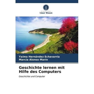 Geschichte lernen mit Hilfe des Computers, Taschenbuch von Yaíma Hernández Echavarría,Marcia Alonso Marín, Verlag Unser Wissen, 978-620-6-54525-5