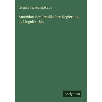 Amtsblatt der Preußischen Regierung zu Liegnitz 1862, Gebundene Ausgabe von Liegnitz Regierungsbezirk, Antigonos Verlag, 978-3-563-62811-9