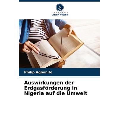 Auswirkungen der Erdgasförderung in Nigeria auf die Umwelt, Taschenbuch von Philip Agbonifo, Verlag Unser Wissen, 978-620-8-72999-8