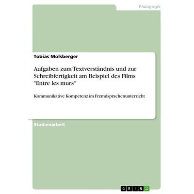 Aufgaben zum Textverständnis und zur Schreibfertigkeit am Beispiel des Films 'Entre les murs'; Taschenbuch von Tobias Molsberger, GRIN,