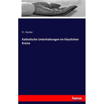 Katholische Unterhaltungen im häuslichen Kreise, Taschenbuch von Fr. Hurter, Hansebooks, 978-3-7428-5029-4