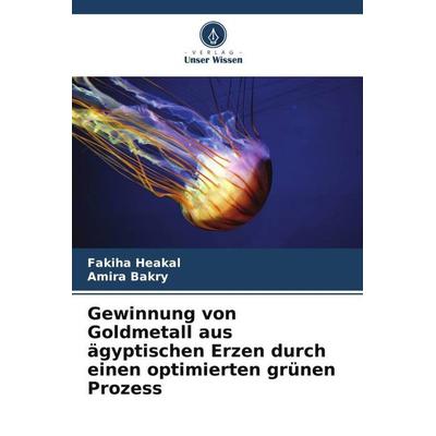 Gewinnung von Goldmetall aus ägyptischen Erzen durch einen optimierten grünen Prozess, Taschenbuch von Fakiha Heakal,Amira Bakry, Verlag Unser Wissen,