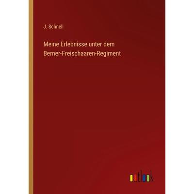 Meine Erlebnisse unter dem Berner-Freischaaren-Regiment, Taschenbuch von J. Schnell, Outlook, 978-3-368-50156-3