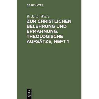 Zur christlichen Belehrung und Ermahnung. Theologische Aufsätze, Heft 1, Gebundene Ausgabe von W. M. L. Wette, De Gruyter, 978-3-11-110917-6