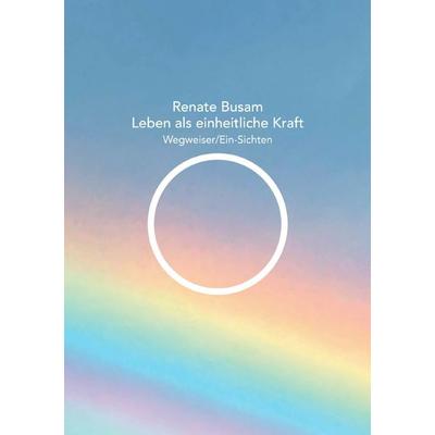 Leben als einheitliche Kraft — Wegweiser/Ein-Sichten, Taschenbuch von Renate Busam, Epubli, 978-3-7598-6655-4