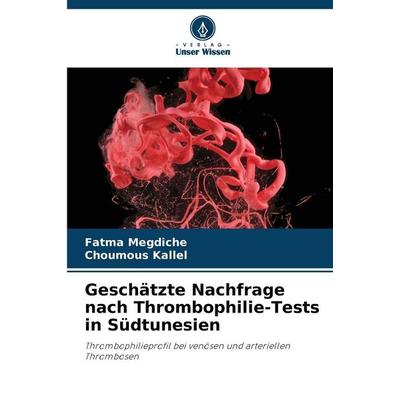 Geschätzte Nachfrage nach Thrombophilie-Tests in Südtunesien, Taschenbuch von Fatma Megdiche,Choumous Kallel, Verlag Unser Wissen, 978-620-5-81317-1
