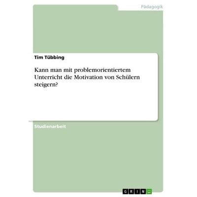 Kann man mit problemorientiertem Unterricht die Motivation von Schülern steigern?, Taschenbuch von Tim Tübbing, GRIN, 978-3-346-87663-8