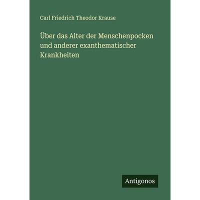 Über das Alter der Menschenpocken und anderer exanthematischer Krankheiten, Taschenbuch von Carl Friedrich Theodor Krause, Antigonos Verlag,