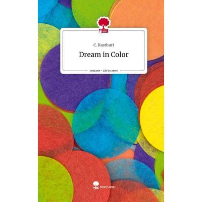 Dream in Color. Life is a Story - story.one, Gebundene Ausgabe von C. Kasthuri, Storylution, 978-3-7115-6015-5