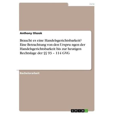 Braucht es eine Handelsgerichtsbarkeit? Eine Betrachtung von den Ursprüngen der Handelsgerichtsbarkeit bis zur heutigen Rechtslage der §§ 93 - 114