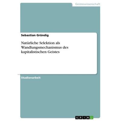 Natürliche Selektion als Wandlungsmechanismus des kapitalistischen Geistes, Taschenbuch von Sebastian Gründig, GRIN, 978-3-668-16309-6