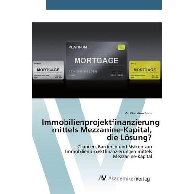 Immobilienprojektfinanzierung mittels Mezzanine-Kapital, die Lösung?, Taschenbuch von Ari Christian Benz, AV Akademikerverlag, 978-3-639-85548-7