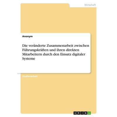 Die veränderte Zusammenarbeit zwischen Führungskräften und ihren direkten Mitarbeitern durch den Einsatz digitaler Systeme, Taschenbuch von Anonymous,